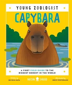 CAPYBARA (YOUNG ZOOLOGIST) : A FIRST FIELD GUIDE TO THE BIGGEST RODENT IN THE WORLD | 9781916745087 | JULIA MATA , NEON SQUID