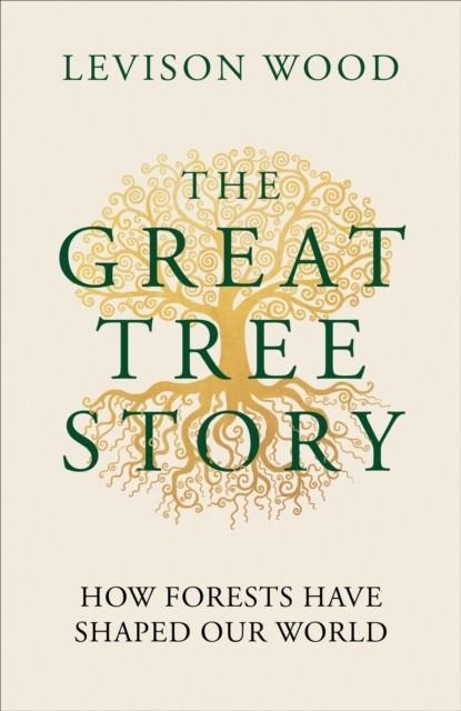 THE GREAT TREE STORY : HOW FORESTS HAVE SHAPED OUR WORLD | 9781856755627 | LEVISON WOOD