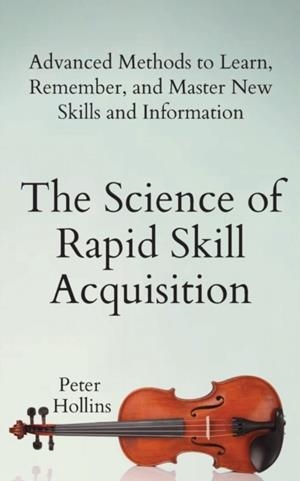 THE SCIENCE OF RAPID SKILL ACQUISITION : ADVANCED METHODS TO LEARN, REMEMBER, AND MASTER NEW SKILLS AND INFORMATION | 9781647430481 | PETER HOLLINS