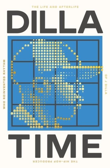 DILLA TIME : THE LIFE AND AFTERLIFE OF J DILLA, THE HIP-HOP PRODUCER WHO REINVENTED RHYTHM | 9781800751767 | DAN CHARNAS