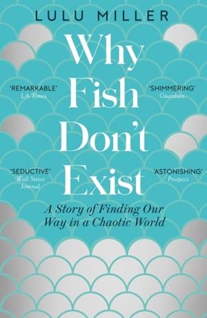 WHY FISH DON'T EXIST : A STORY OF FINDING OUR WAY IN A CHAOTIC WORLD | 9781805337614 | LULU MILLER