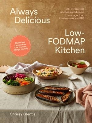 ALWAYS DELICIOUS LOW-FODMAP KITCHEN : 100+ STRESS-FREE LUNCHES AND DINNERS TO MANAGE FOOD INTOLERANCES AND IBS | 9781761500534 | CHRISSY GLENTIS