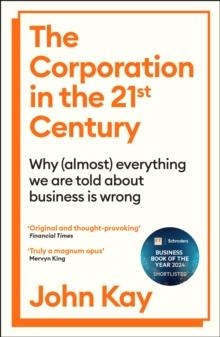 THE CORPORATION IN THE TWENTY-FIRST CENTURY : WHY (ALMOST) EVERYTHING WE ARE TOLD ABOUT BUSINESS IS WRONG | 9781805222385 | JOHN KAY