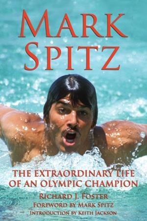 MARK SPITZ: THE EXTRAORDINARY LIFE OF AN OLYMPIC CHAMPION | 9781595801456 | RICHARD J FOSTER