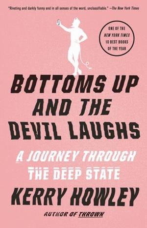 BOTTOMS UP AND THE DEVIL LAUGHS : A JOURNEY THROUGH THE DEEP STATE | 9780525565048 | KERRY HOWLEY