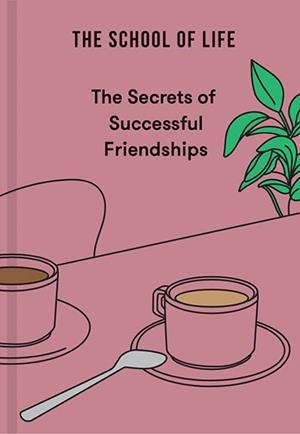 THE SECRETS OF SUCCESSFUL FRIENDSHIPS | 9781916753235 | THE SCHOOL OF LIFE