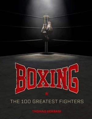 BOXING: THE 100 GREATEST FIGHTERS | 9798886638509 | THOMAS GERBASI