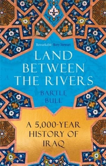 LAND BETWEEN THE RIVERS : A 5000-YEAR HISTORY OF IRAQ | 9781838957872 | BARTLE BULL
