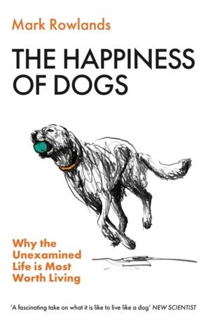 THE HAPPINESS OF DOGS : WHY THE UNEXAMINED LIFE IS MOST WORTH LIVIN | 9781803510330 | MARK ROWLANDS