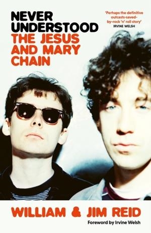 NEVER UNDERSTOOD : THE JESUS AND MARY CHAIN | 9781399604123 | WILLIAM AND JIM REID