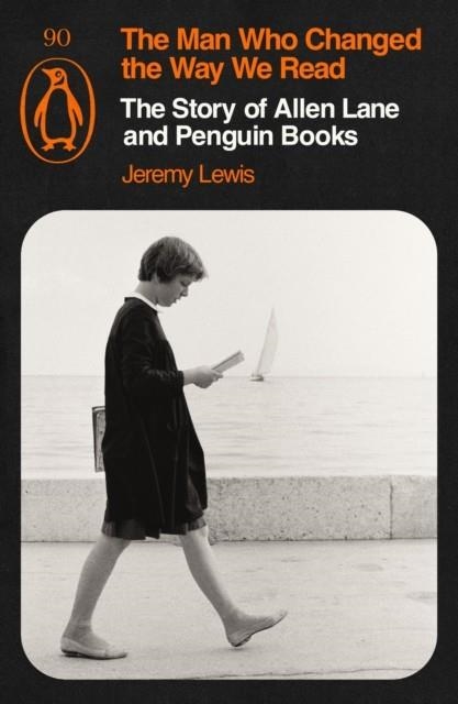 THE MAN WHO CHANGED THE WAY WE READ : THE STORY OF ALLEN LANE AND PENGUIN BOOKS | 9781405980968 | JEREMY LEWIS