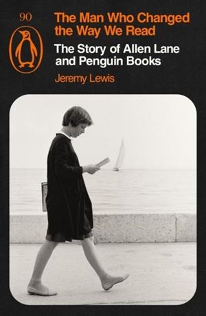THE MAN WHO CHANGED THE WAY WE READ : THE STORY OF ALLEN LANE AND PENGUIN BOOKS | 9781405980968 | JEREMY LEWIS