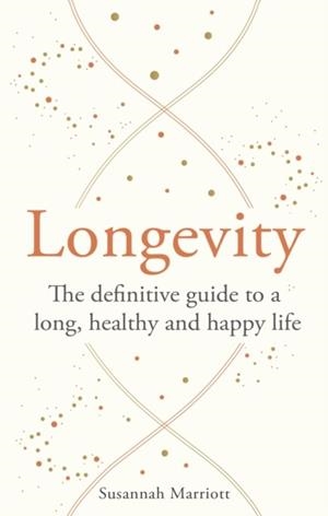 LONGEVITY : THE DEFINITIVE GUIDE TO A LONG, HEALTHY AND HAPPY LIFE | 9781841816258 | SUSANNAH MARRIOTT