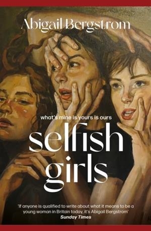 SELFISH GIRLS: THE DARK AND GRIPPING NOVEL OF FAMILY DYNAMICS AND TOXIC SISTERHOOD FROM THE MUCH-ACCLAIMED AUTHOR OF WHAT A SHAME | 9781399719490 | ABIGAIL BERGSTROM