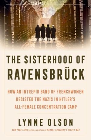 THE SISTERHOOD OF RAVENSBRUCK : HOW AN INTREPID BAND OF FRENCHWOMEN RESISTED THE NAZIS IN HITLER’S ALL-FEMALE CONCENTRATION CAMP | 9781917189118 | LYNNE OLSON