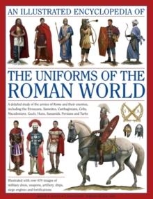 ILLUSTRATED ENCYCLOPEDIA OF THE UNIFORMS OF THE ROMAN WORLD | 9780754823872