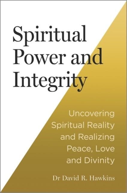 SPIRITUAL POWER AND INTEGRITY : UNCOVERING SPIRITUAL REALITY AND REALIZING PEACE, LOVE AND DIVINITY | 9781837822126 | DAVID R HAWKINGS