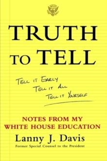 TRUTH TO TELL : TELL IT EARLY, TELL IT ALL, TELL IT YOURSELF: NOTES FROM MY WHITE HOUSE EDUCATION | 9780743247825 | LANNY J. DAVIS