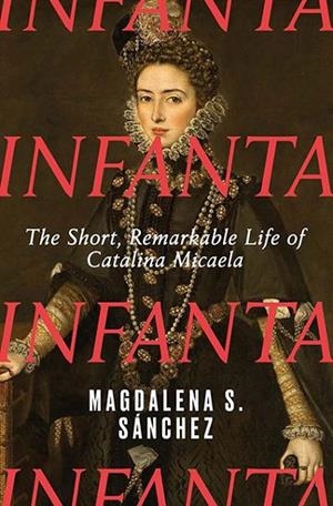 INFANTA: THE SHORT REMARKABLE LIFE OF CATALINA MIC | 9780300282832 | MAGDALENA S SANCHEZ