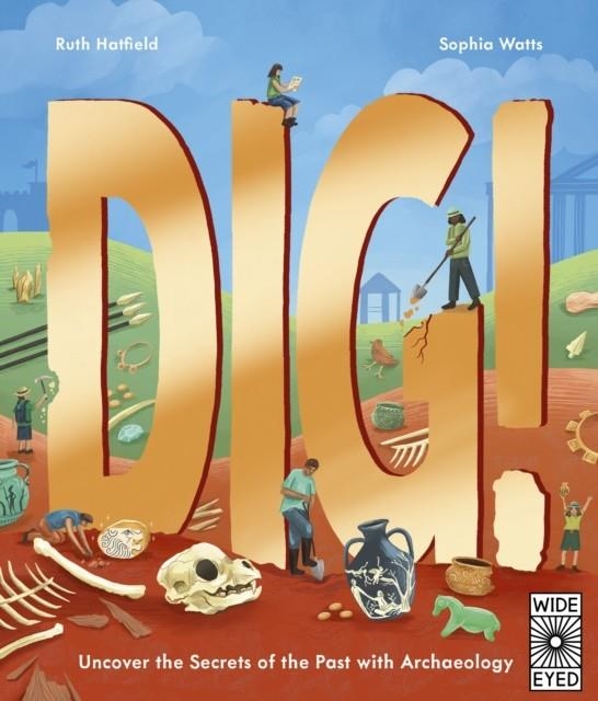 DIG! : UNCOVER THE SECRETS OF THE PAST WITH ARCHAEOLOGY | 9780711295674 | RUTH HATFIELD