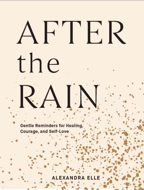 AFTER THE RAIN : GENTLE REMINDERS FOR HEALING, COURAGE, AND SELF-LOVE | 9781797200101 | ALEXANDRA ELLE
