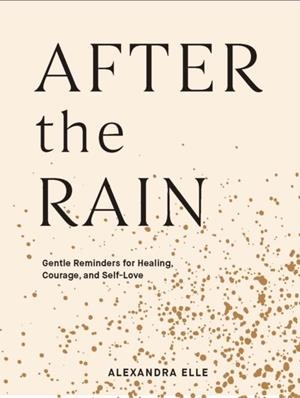 AFTER THE RAIN : GENTLE REMINDERS FOR HEALING, COURAGE, AND SELF-LOVE | 9781797200101 | ALEXANDRA ELLE