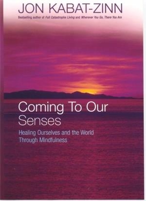 COMING TO OUR SENSES : HEALING OURSELVES AND THE WORLD THROUGH MINDFULNESS | 9780749925888 | JON KABAT-ZINN