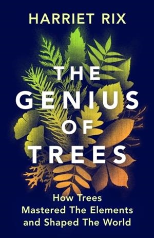 THE GENIUS OF TREES : HOW TREES MASTERED THE ELEMENTS AND SHAPED THE WORLD | 9781847927835 | HARRIET RIX