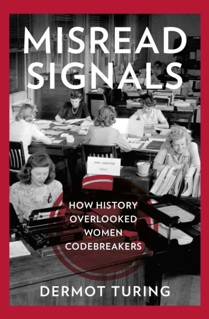 MISREAD SIGNALS : HOW HISTORY OVERLOOKED WOMEN CODEBREAKERS | 9781803997933 | DERMOT TURING