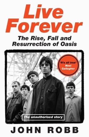 LIVE FOREVER : THE RISE, FALL AND RESURRECTION OF OASIS | 9780008760960 | JOHN ROBB