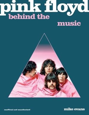 PINK FLOYD : BEHIND THE MUSIC | 9781786751560 | MIKE EVANS