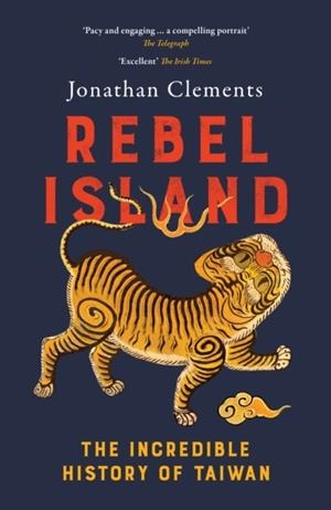 REBEL ISLAND : THE INCREDIBLE HISTORY OF TAIWAN | 9781917189415 | JONATHAN CLEMENTS