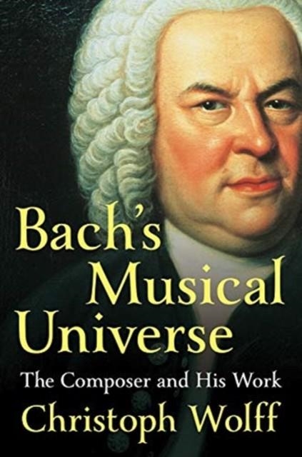 BACH'S MUSICAL UNIVERSE : THE COMPOSER AND HIS WORK | 9780393050714 | CHRISTOPH WOLFF