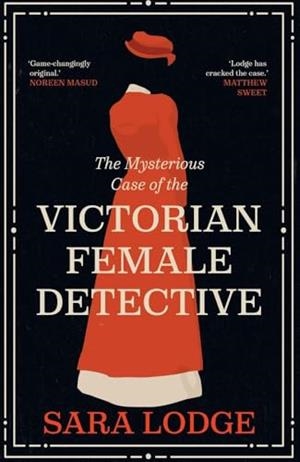 THE MYSTERIOUS CASE OF THE VICTORIAN FEMALE DETECTIVE | 9780300286601 | SARA LODGE
