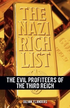 THE NAZI RICH LIST : THE EVIL PROFITEERS OF THE THIRD REICH | 9781398839458 | JULIAN FLANDERS