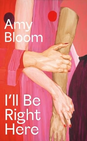 I'LL BE RIGHT HERE | 9781783788026 | AMY BLOOM