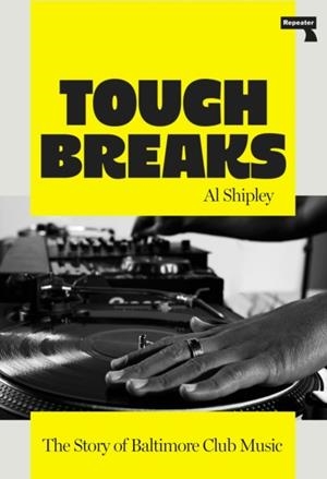 TOUGH BREAKS : THE STORY OF BALTIMORE CLUB MUSIC | 9781917516068 | AL SHIPLEY