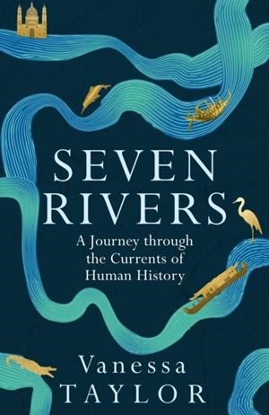 SEVEN RIVERS : A JOURNEY THROUGH THE CURRENTS OF HUMAN HISTORY | 9781474617239 | VANESSA TAYLOR