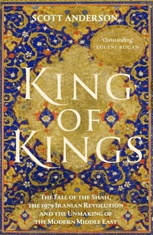KING OF KINGS : THE FALL OF THE SHAH, THE 1979 IRANIAN REVOLUTION AND THE UNMAKING OF THE MODERN MIDDLE EAST | 9781529155266 | SCOTT ANDERSON