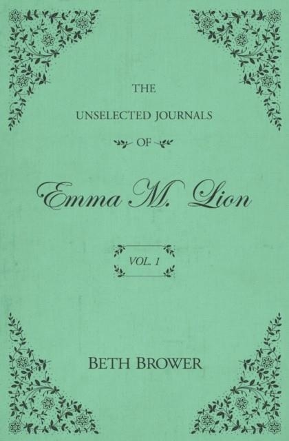 THE UNSELECTED JOURNALS OF EMMA M. LION: VOL. 1 | 9780998063614 | BETH BROWER