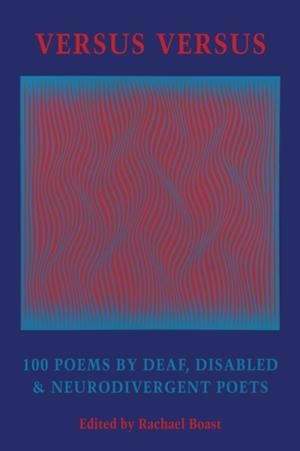 VERSUS VERSUS : 100 POEMS BY DEAF, DISABLED & NEURODIVERGENT POETS | 9781780377315 | RACHAEL BOAST