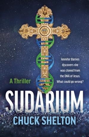 SUDARIUM : A THRILLER - JENNIFER BARNES DISCOVERS SHE WAS CLONED FROM THE DNA OF JESUS. WHAT COULD GO WRONG? | 9781803418209 | CHUCK SHELTON