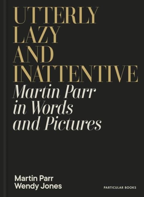 UTTERLY LAZY AND INATTENTIVE : MARTIN PARR IN WORDS AND PICTURES | 9780241740828 | MARTIN PARR AND WENDY JONES