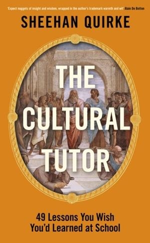 THE CULTURAL TUTOR : FORTY-NINE LESSONS YOU WISH YOU’D LEARNED AT SCHOOL | 9780241742853 | SHEEHAN QUIRKE