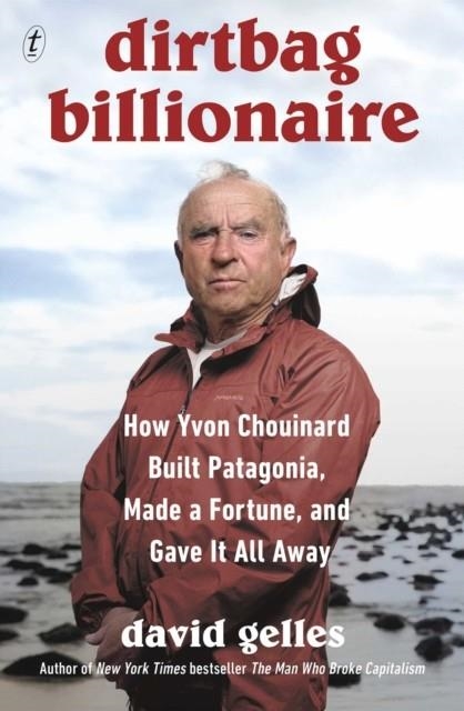 DIRTBAG BILLIONAIRE : HOW YVON CHOUINARD BUILT PATAGONIA, MADE A FORTUNE, AND GAVE IT ALL AWAY | 9781911231479 | DAVID GELLES