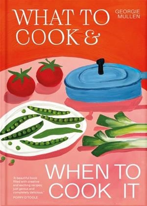 WHAT TO COOK AND WHEN TO COOK IT : A SIMPLE, SEASONAL RECIPE BOOK | 9781035060481 | GEORGIE MULLEN