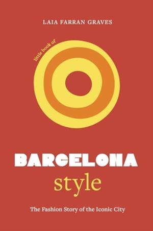 LITTLE BOOK OF BARCELONA STYLE : THE FASHION STORY OF THE ICONIC CITY | 9781035423774 | LAIA FARRAN GRAVES