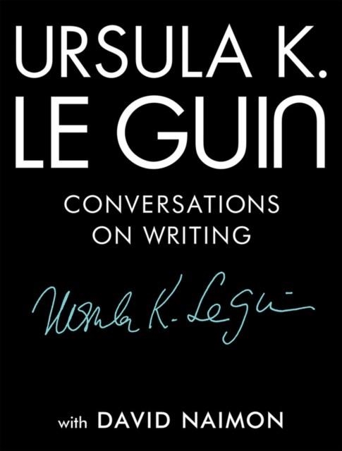 URSULA K. LE GUIN: CONVERSATIONS ON WRITING | 9781941040997 | URSULA K LE GUIN