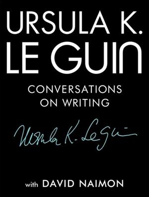 URSULA K. LE GUIN: CONVERSATIONS ON WRITING | 9781941040997 | URSULA K LE GUIN