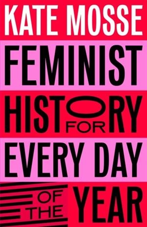 FEMINIST HISTORY FOR EVERY DAY OF THE YEAR | 9781529066227 | KATE MOSSE